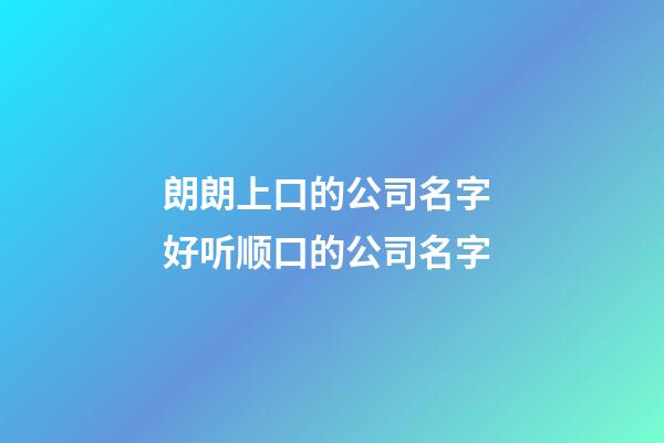 朗朗上口的公司名字 好听顺口的公司名字-第1张-公司起名-玄机派